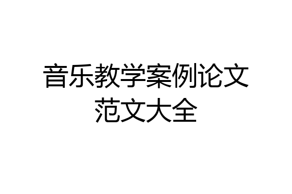 音乐教学案例论文范文大全