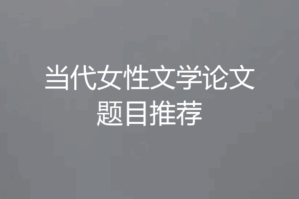 当代女性文学论文题目推荐