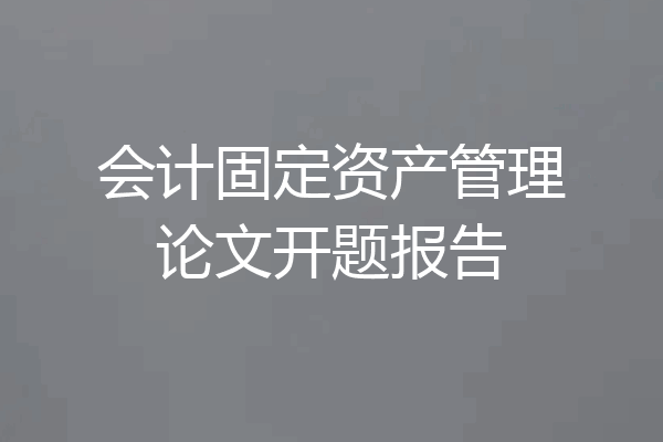 会计固定资产管理论文开题报告