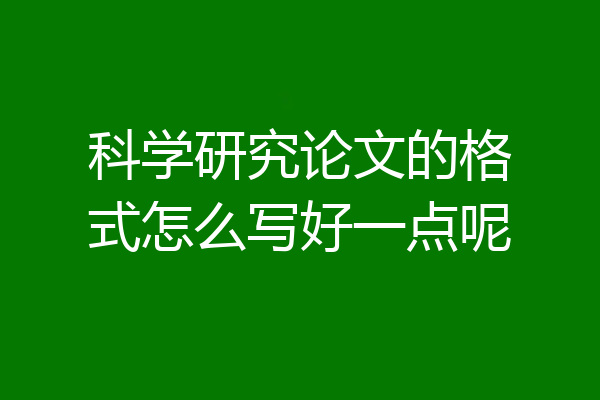 科学研究论文的格式怎么写好一点呢