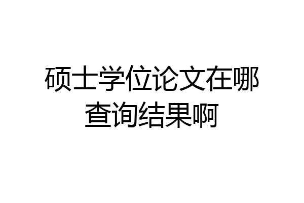 硕士学位论文在哪查询结果啊