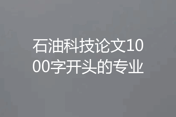 石油科技论文1000字开头的专业