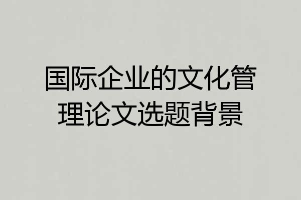 国际企业的文化管理论文选题背景