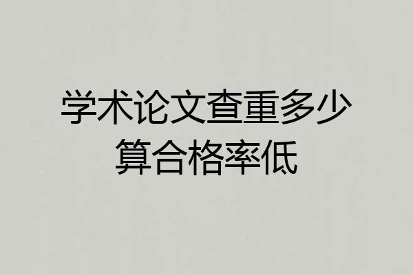 学术论文查重多少算合格率低