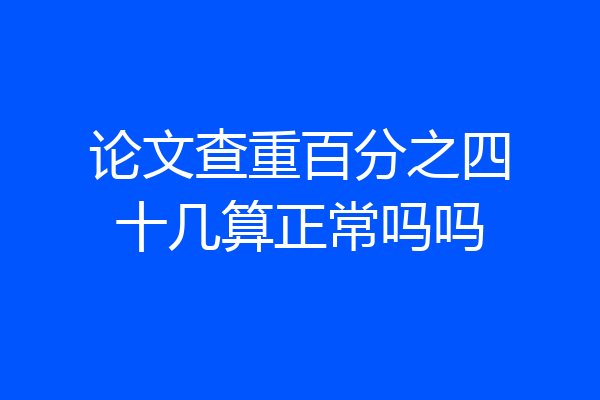 论文查重百分之四十几算正常吗吗