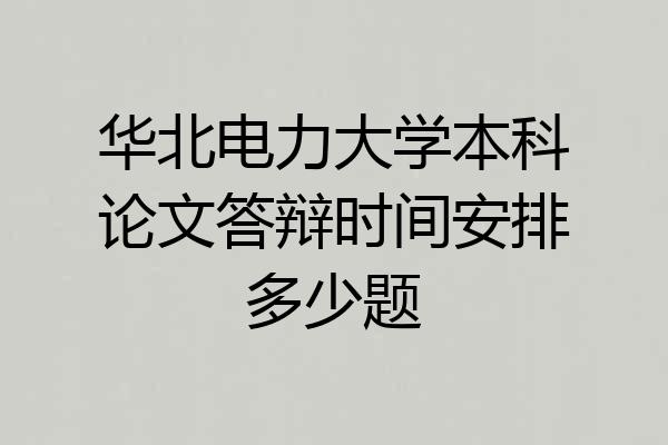 华北电力大学本科论文答辩时间安排多少题