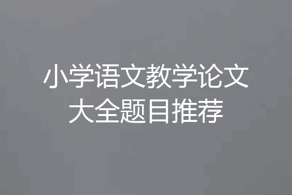 小学语文教学论文大全题目推荐