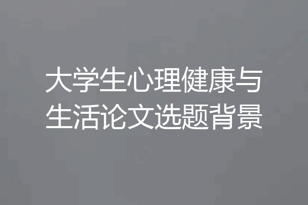 大学生心理健康与生活论文选题背景