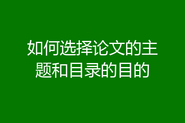 如何选择论文的主题和目录的目的