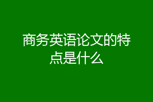 商务英语论文的特点是什么