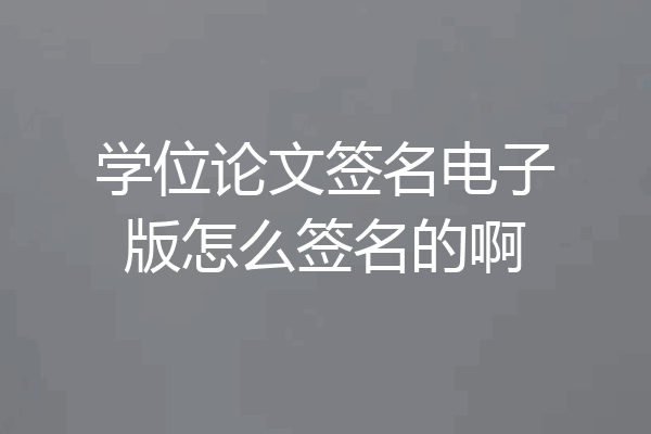学位论文签名电子版怎么签名的啊