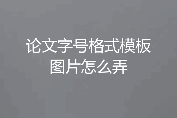 论文字号格式模板图片怎么弄