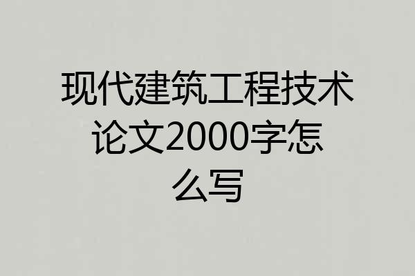 现代建筑工程技术论文2000字怎么写