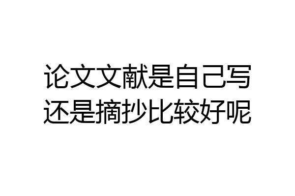 论文文献是自己写还是摘抄比较好呢