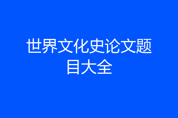 世界文化史论文题目大全