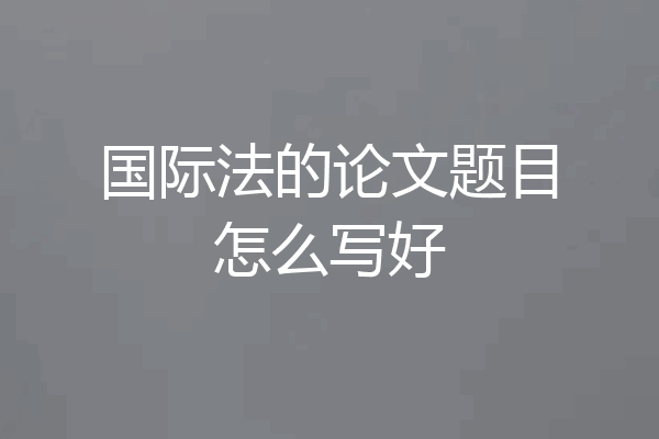 国际法的论文题目怎么写好
