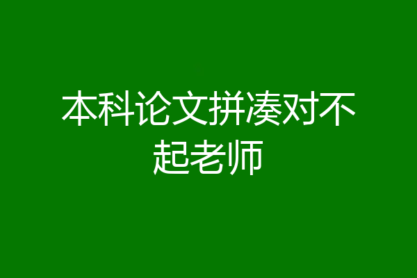 本科论文拼凑对不起老师