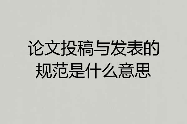 论文投稿与发表的规范是什么意思