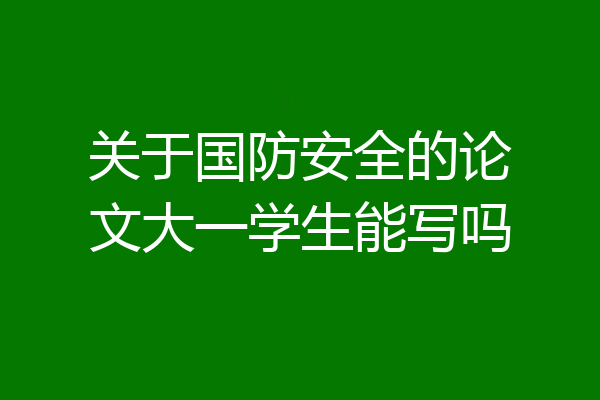 关于国防安全的论文大一学生能写吗