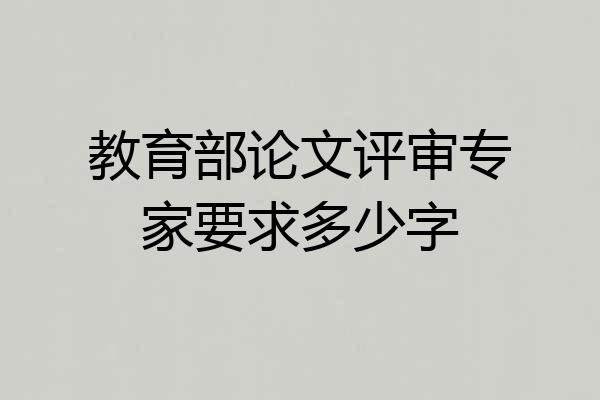 教育部论文评审专家要求多少字