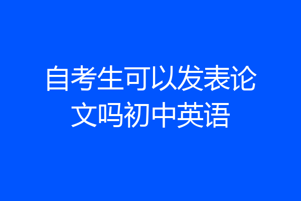 自考生可以发表论文吗初中英语
