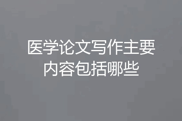 医学论文写作主要内容包括哪些