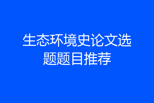 生态环境史论文选题题目推荐