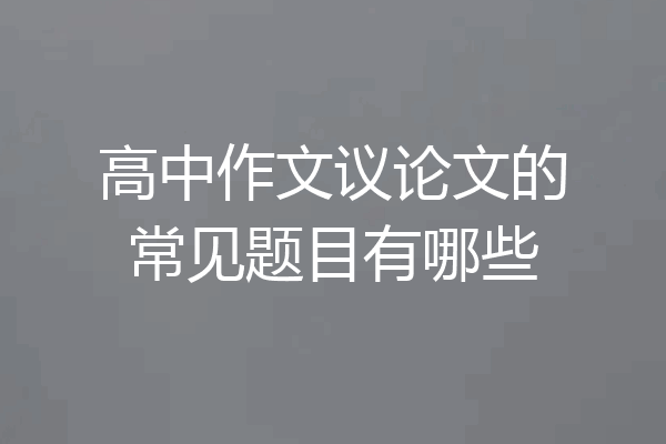 高中作文议论文的常见题目有哪些