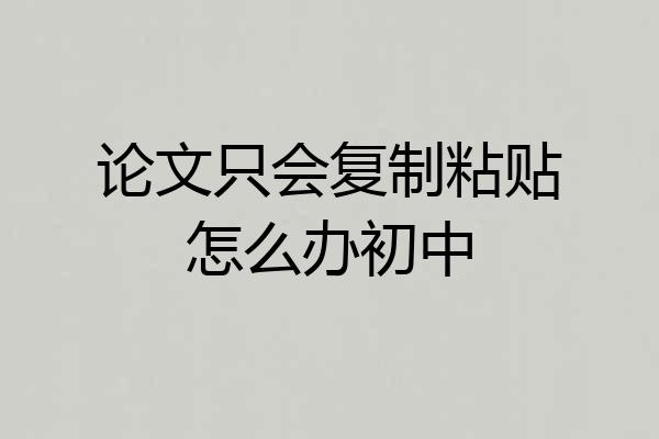 论文只会复制粘贴怎么办初中
