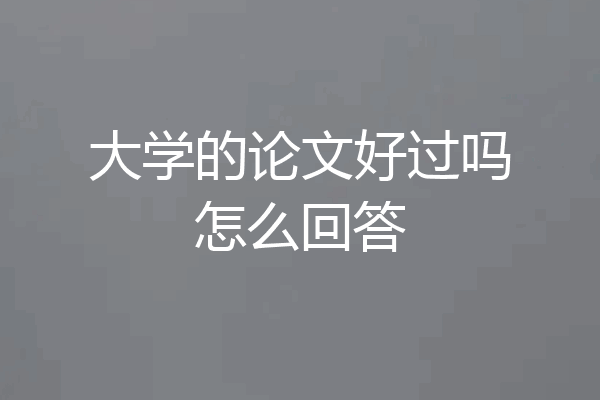 大学的论文好过吗怎么回答