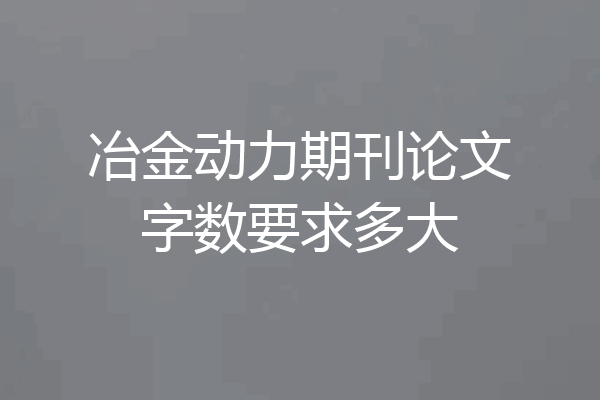 冶金动力期刊论文字数要求多大