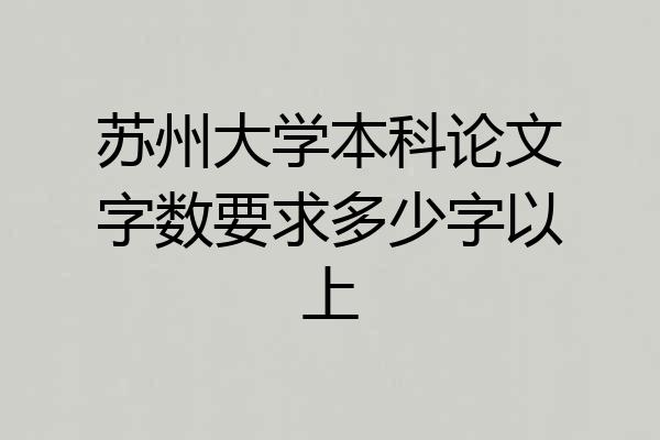 苏州大学本科论文字数要求多少字以上