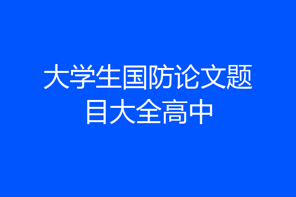 大学生国防论文题目大全高中