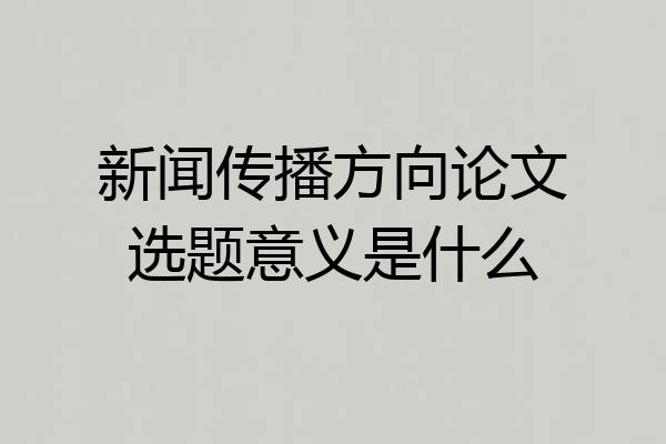 新闻传播方向论文选题意义是什么