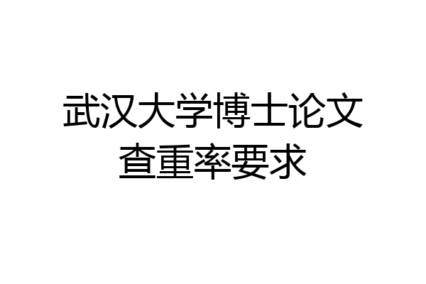 武汉大学博士论文查重率要求