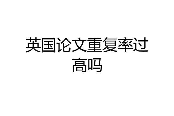英国论文重复率过高吗
