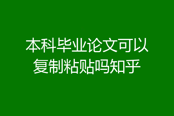本科毕业论文可以复制粘贴吗知乎