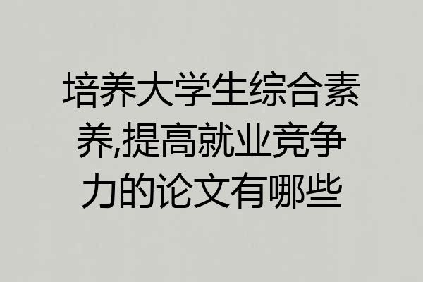 培养大学生综合素养,提高就业竞争力的论文有哪些