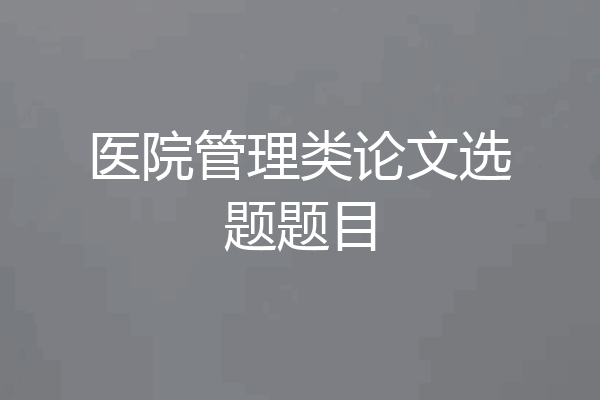 医院管理类论文选题题目