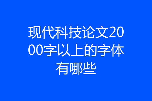现代科技论文2000字以上的字体有哪些