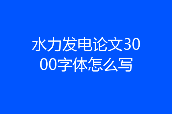 水力发电论文3000字体怎么写