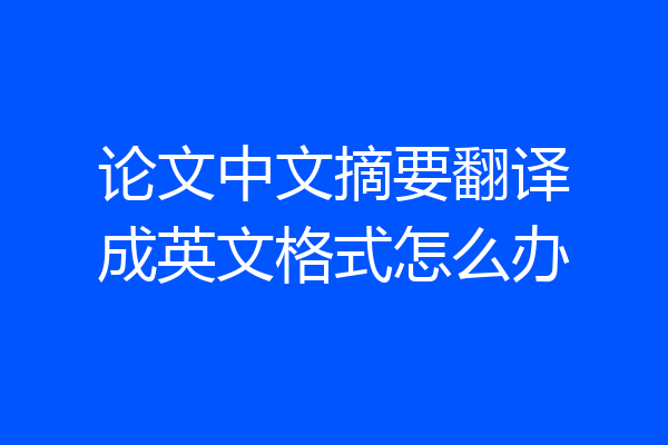 论文中文摘要翻译成英文格式怎么办