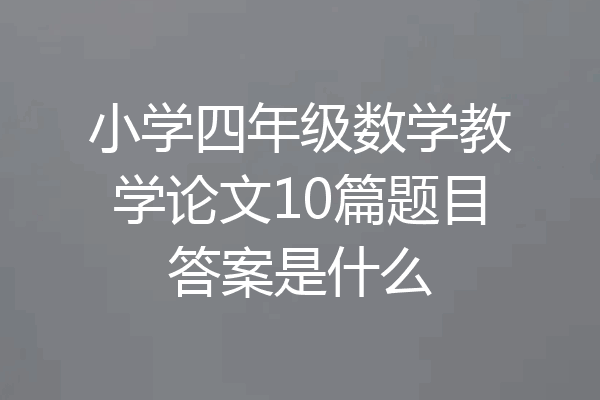 小学四年级数学教学论文10篇题目答案是什么
