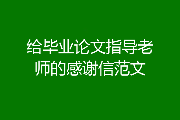 给毕业论文指导老师的感谢信范文