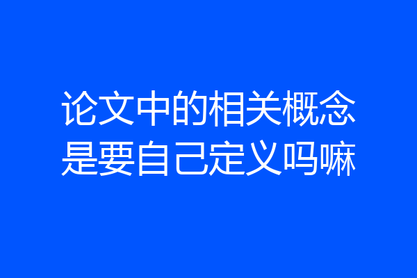 论文中的相关概念是要自己定义吗嘛