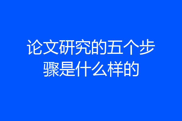 论文研究的五个步骤是什么样的