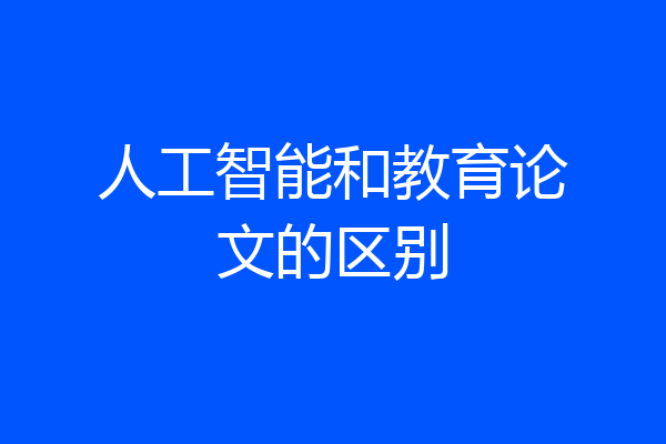 人工智能和教育论文的区别