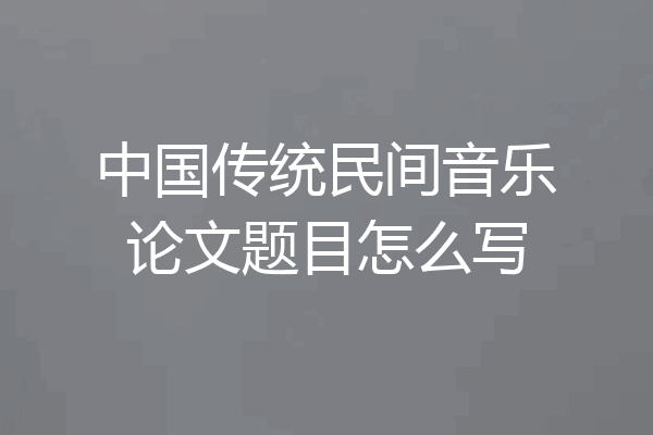 中国传统民间音乐论文题目怎么写
