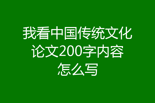 我看中国传统文化论文200字内容怎么写