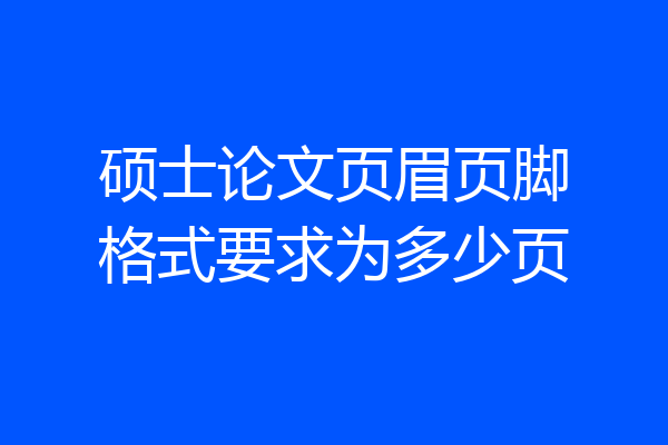 硕士论文页眉页脚格式要求为多少页